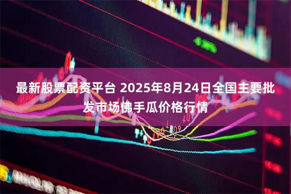 最新股票配资平台 2025年8月24日全国主要批发市场佛手瓜价格行情
