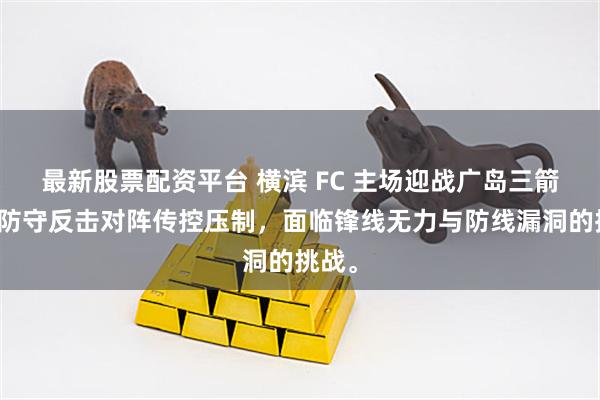 最新股票配资平台 横滨 FC 主场迎战广岛三箭，以防守反击对阵传控压制，面临锋线无力与防线漏洞的挑战。