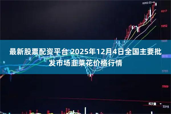 最新股票配资平台 2025年12月4日全国主要批发市场韭菜花价格行情